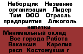 Наборщик › Название организации ­ Лидер Тим, ООО › Отрасль предприятия ­ Алкоголь, напитки › Минимальный оклад ­ 1 - Все города Работа » Вакансии   . Карелия респ.,Костомукша г.